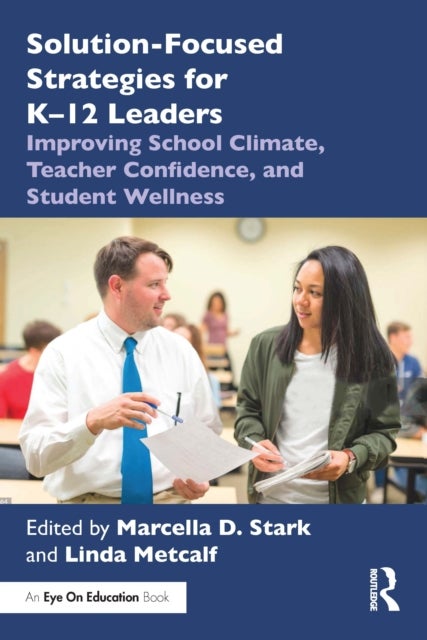 Solution-Focused Strategies for K?12 Leaders - Improving School Climate, Teacher Confidence, and Student Wellness