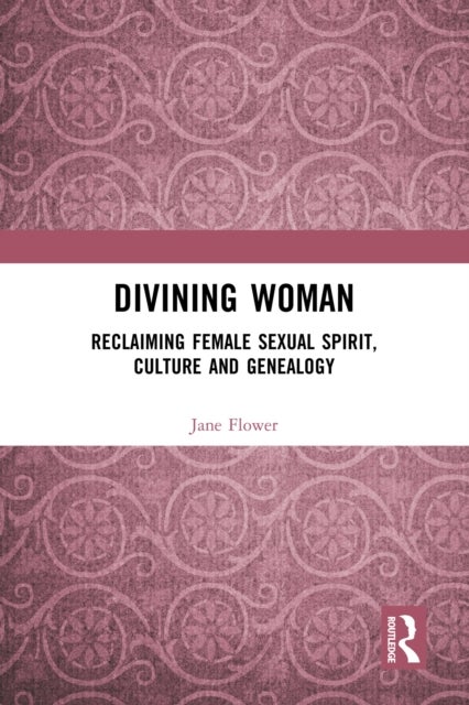 Divining Woman - Reclaiming Female Sexual Spirit, Culture and Genealogy