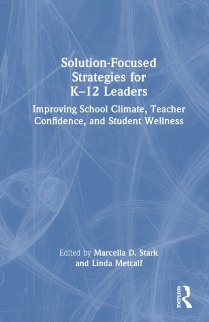Solution-Focused Strategies for K?12 Leaders - Improving School Climate, Teacher Confidence, and Student Wellness