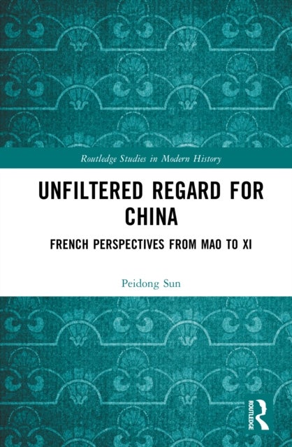 Unfiltered Regard for China - French Perspectives from Mao to Xi