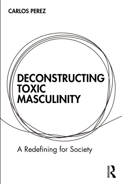 Deconstructing Toxic Masculinity - A Redefining for Society