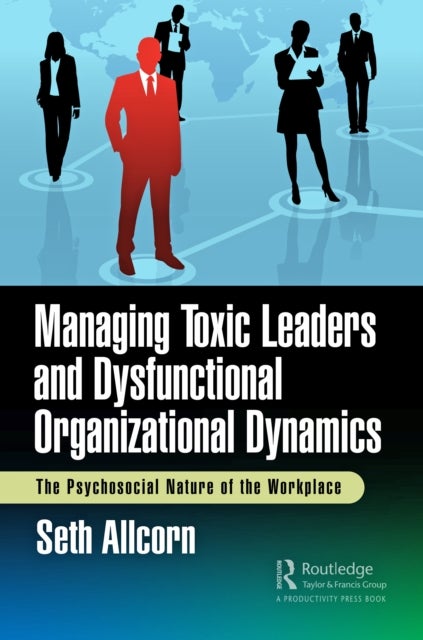 Managing Toxic Leaders and Dysfunctional Organizational Dynamics - The Psychosocial Nature of the Workplace
