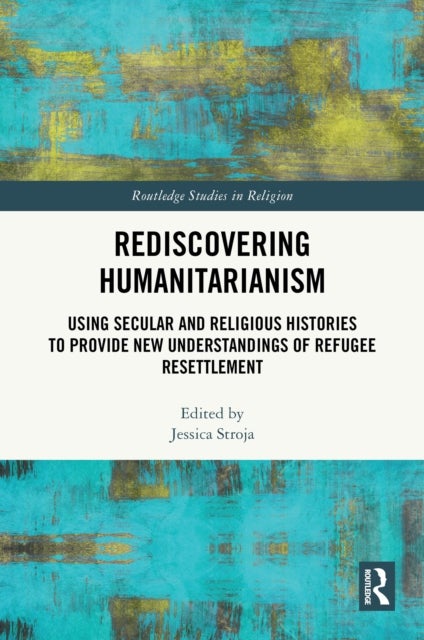 Rediscovering Humanitarianism - Using Secular and Religious Histories to Provide New Understandings of Refugee Resettlement