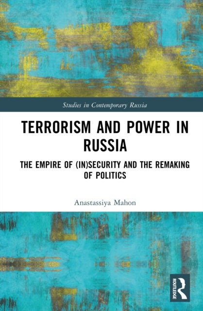 Terrorism and Power in Russia - The Empire of (In)security and the Remaking of Politics