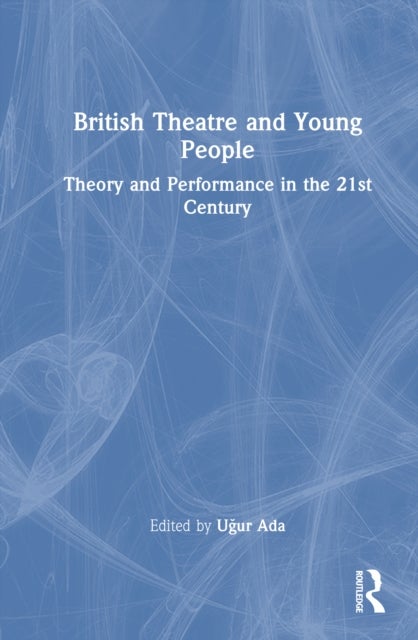 British Theatre and Young People - Theory and Performance in the 21st Century