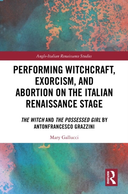 Performing Witchcraft, Exorcism, and Abortion on the Italian Renaissance Stage - The Witch and The Possessed Girl by Antonfrancesco Grazzini