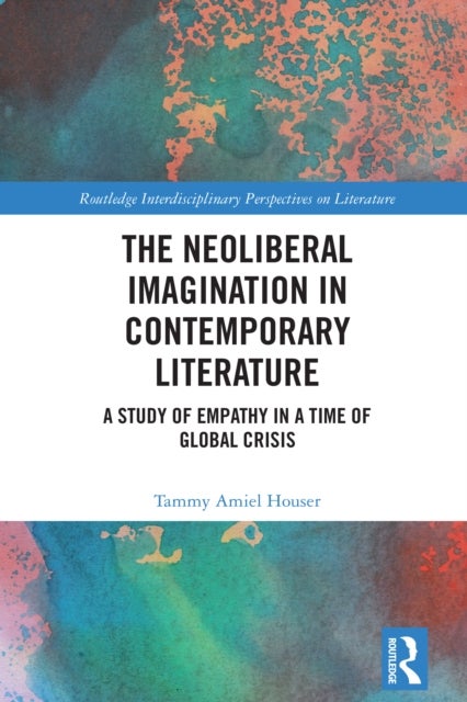 The Neoliberal Imagination in Contemporary Literature - A Study of Empathy in a Time of Global Crisis