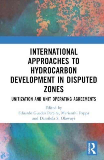 International Approaches to Hydrocarbon Development in Disputed Zones - Unitization and Unit Operating Agreements