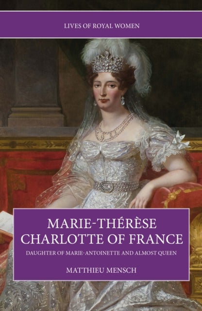 Marie-Therese Charlotte of France - Daughter of Marie-Antoinette and Almost Queen