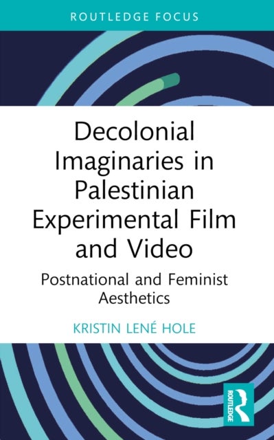Decolonial Imaginaries in Palestinian Experimental Film and Video - Postnational and Feminist Aesthetics
