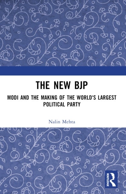 The New BJP - Modi and the Making of the World's Largest Political Party