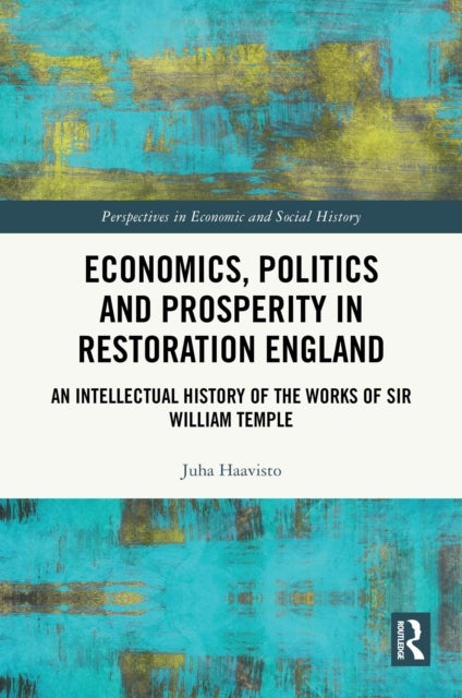 Economics, Politics and Prosperity in Restoration England - An Intellectual History of the Works of Sir William Temple
