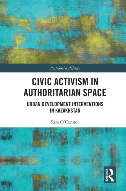 Civic Activism in Authoritarian Space - Urban Development Interventions in Kazakhstan