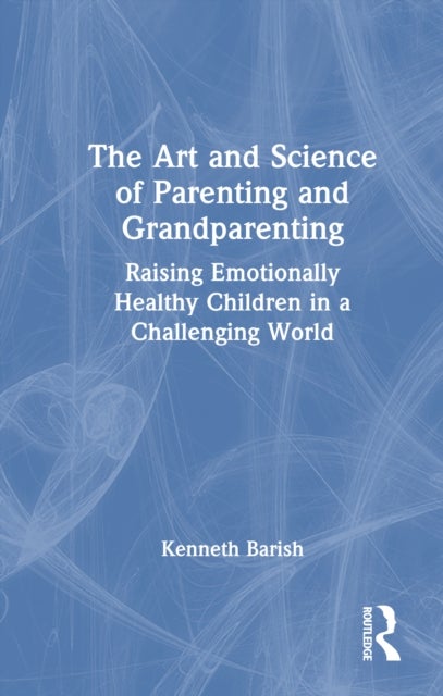 The Art and Science of Parenting and Grandparenting - Raising Emotionally Healthy Children in a Challenging World