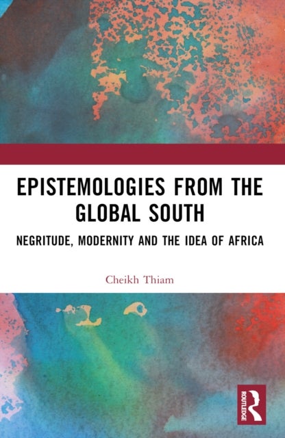 Epistemologies from the Global South - Negritude, Modernity and the Idea of Africa