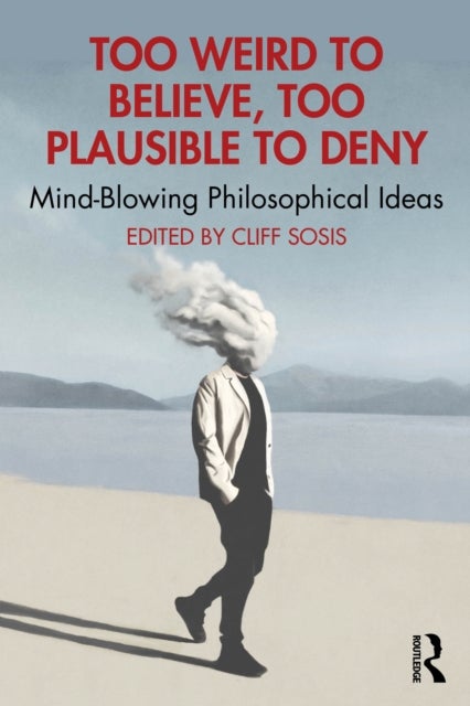 Too Weird to Believe, Too Plausible to Deny - Mind-Blowing Philosophical Ideas