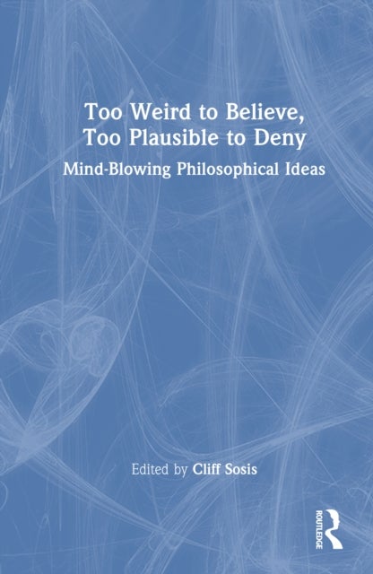 Too Weird to Believe, Too Plausible to Deny - Mind-Blowing Philosophical Ideas