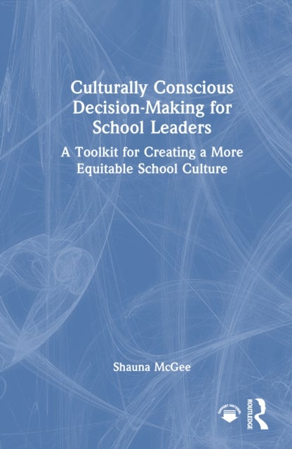 Culturally Conscious Decision-Making for School Leaders - A Toolkit for Creating a More Equitable School Culture
