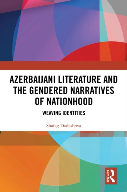 Azerbaijani Literature and the Gendered Narratives of Nationhood - Weaving Identities