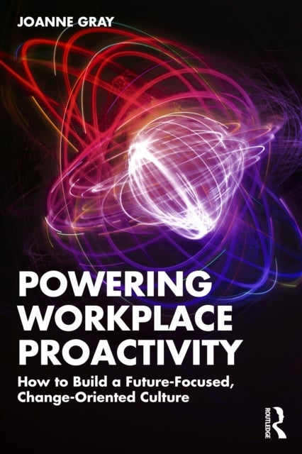 Powering Workplace Proactivity - How to Build a Future-Focused, Change-Oriented Culture