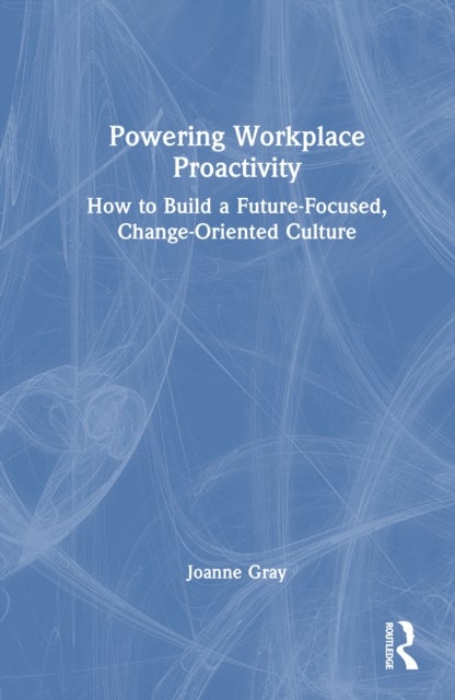 Powering Workplace Proactivity - How to Build a Future-Focused, Change-Oriented Culture