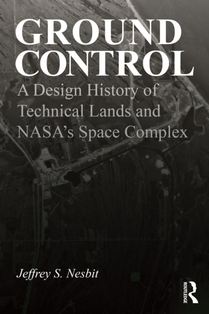 Ground Control - A Design History of Technical Lands and NASA’s Space Complex