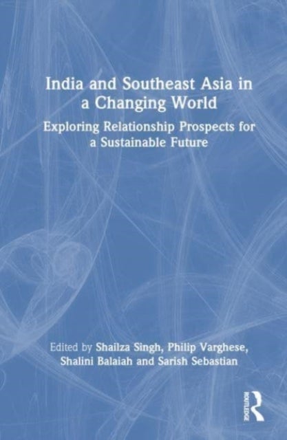 India and Southeast Asia in a Changing World - Exploring Relationship Prospects for a Sustainable Future