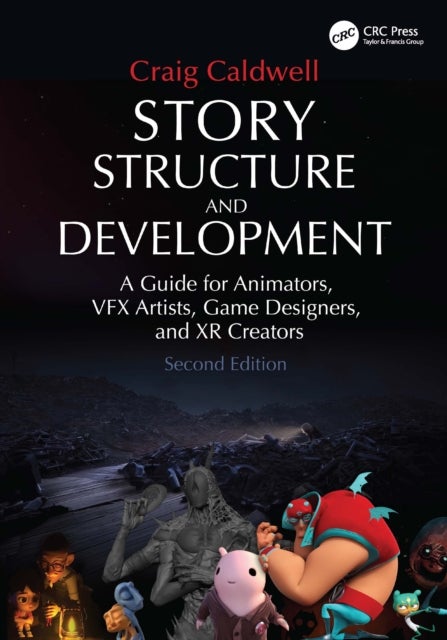 Story Structure and Development - A Guide for Animators, VFX Artists, Game Designers, and XR Creators