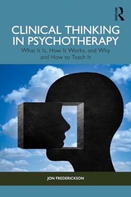 Clinical Thinking in Psychotherapy - What It Is, How It Works, and Why and How to Teach It