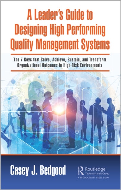 A Leader¿s Guide to Designing High Performing Quality Management Systems - The 7 Keys that Solve, Achieve, Sustain, and Transform Organizational Outcomes in High-Risk Environments