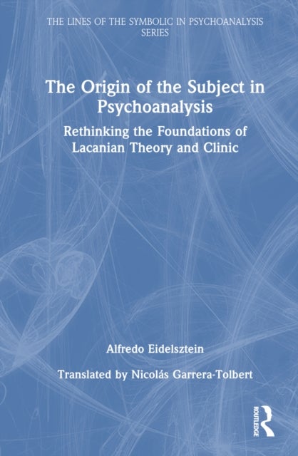 The Origin of the Subject in Psychoanalysis - Rethinking the Foundations of Lacanian Theory and Clinic