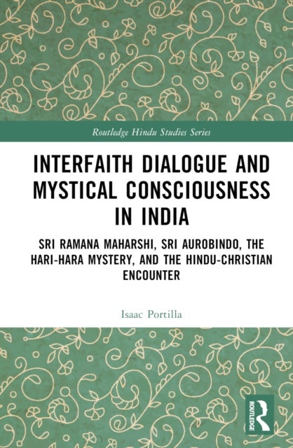 Interfaith Dialogue and Mystical Consciousness in India - Sri Ramana Maharshi, Sri Aurobindo, the Hari-Hara Mystery, and the Hindu-Christian Encounter