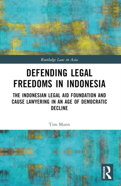 Defending Legal Freedoms in Indonesia - The Indonesian Legal Aid Foundation and Cause Lawyering in an Age of Democratic Decline