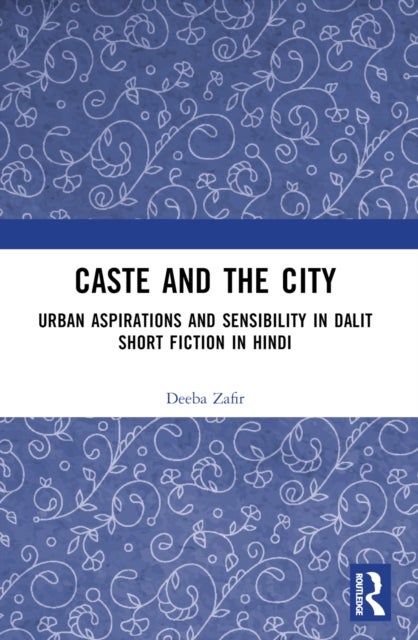 Caste and the City - Urban Aspirations and Sensibility in Hindi Dalit Short Fiction