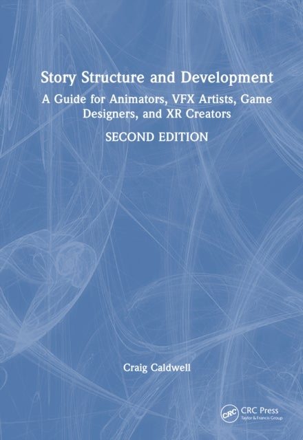 Story Structure and Development - A Guide for Animators, VFX Artists, Game Designers, and XR Creators