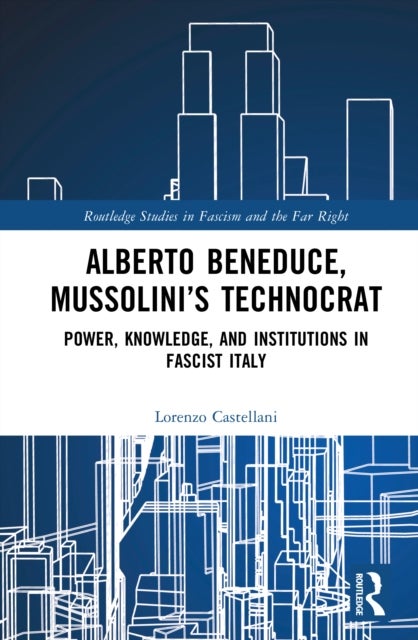 Alberto Beneduce, Mussolini’s Technocrat - Power, Knowledge, and Institutions in Fascist Italy