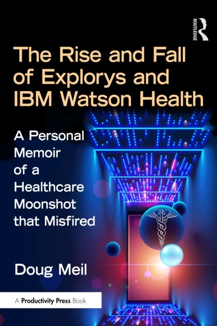 The Rise and Fall of Explorys and IBM Watson Health - A Personal Memoir of a Healthcare Moonshot that Misfired