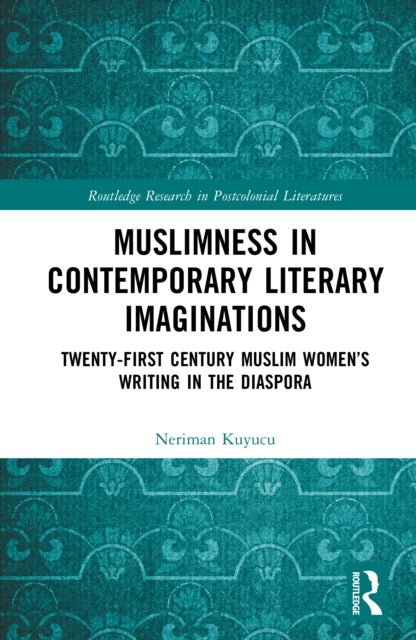 Muslimness in Contemporary Literary Imaginations - Twenty-first Century Muslim Women’s Writing in the Diaspora