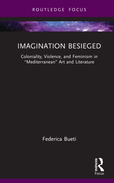 Imagination Besieged - Coloniality, Violence, and Feminism in “Mediterranean” Art and Literature