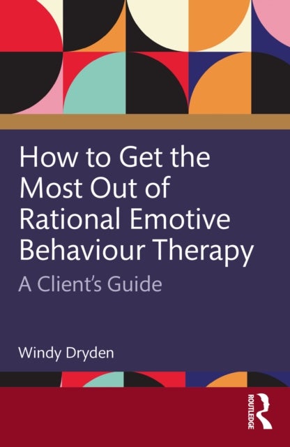 How to Get the Most Out of Rational Emotive Behaviour Therapy - A Client’s Guide