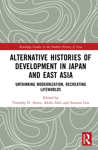 Alternative Histories of Development in Japan and East Asia - Unthinking Modernization, Recreating Lifeworlds