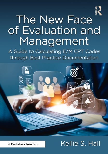 The New Face of Evaluation and Management - A Guide to Calculating E/M CPT Codes through Best Practice Documentation