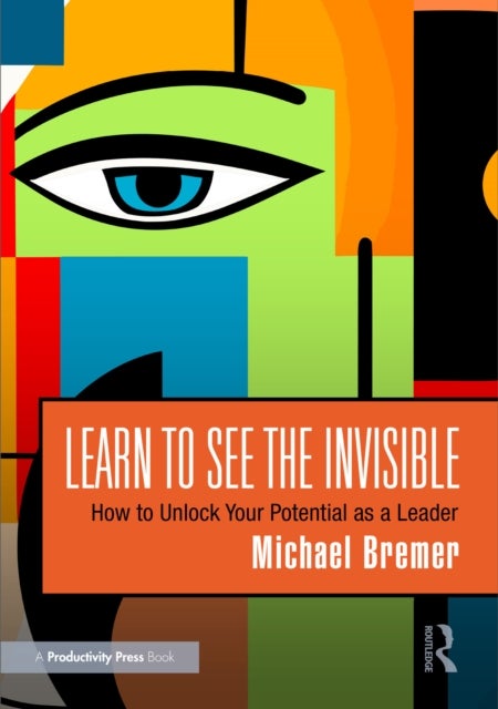 Learn to See the Invisible - How to Unlock Your Potential as a Leader