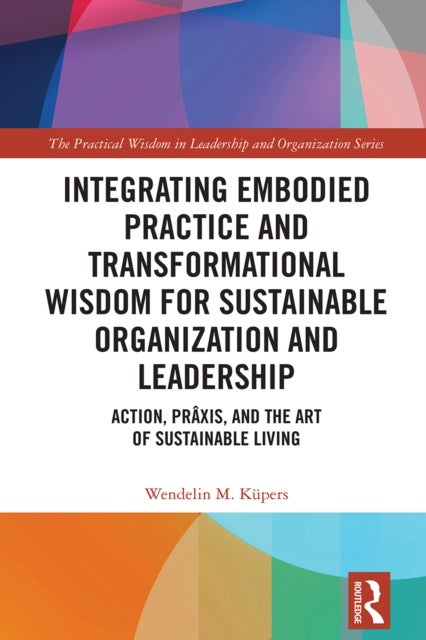 Integrating Embodied Practice and Transformational Wisdom for Sustainable Organization and Leadership - Action, Praxis, and the Art of Sustainable Living