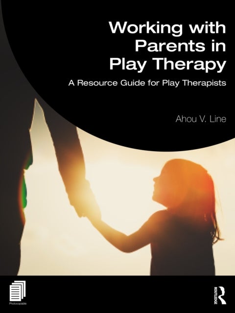 Working with Parents in Play Therapy - A Resource Guide for Play Therapists