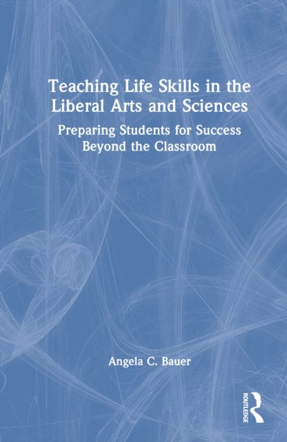 Teaching Life Skills in the Liberal Arts and Sciences - Preparing Students for Success Beyond the Classroom