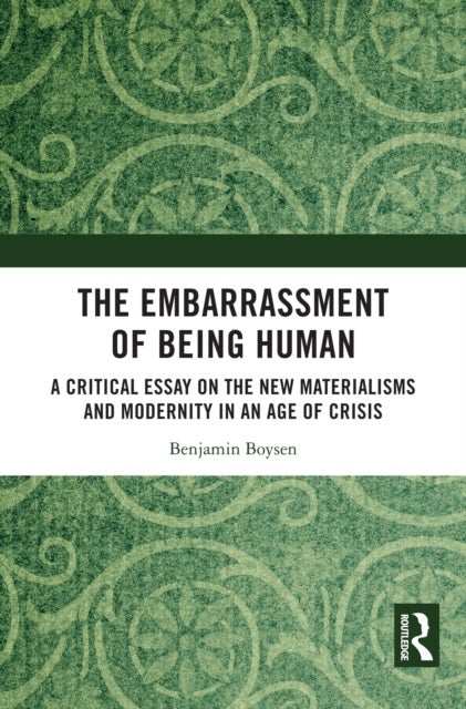The Embarrassment of Being Human - A Critical Essay on the New Materialisms and Modernity in an Age of Crisis