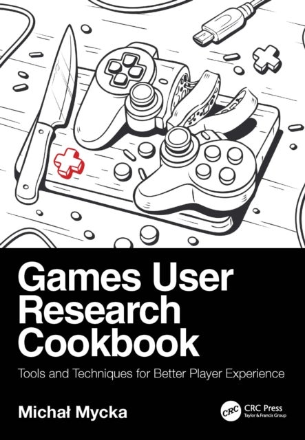 Games User Research Cookbook - Tools and Techniques for Better Player Experience