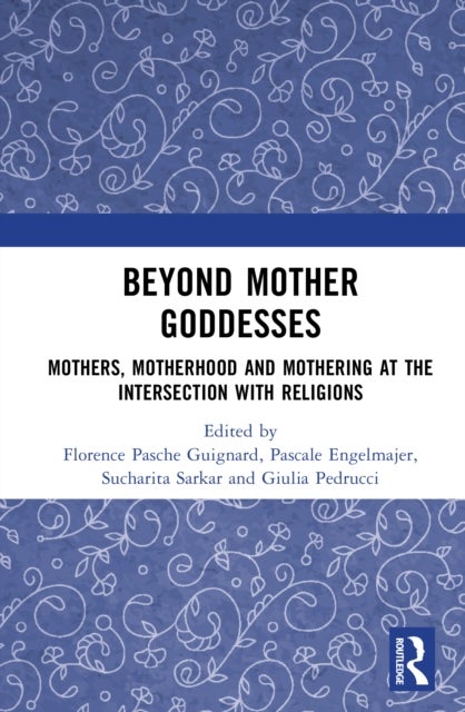Beyond Mother Goddesses - Mothers, Motherhood and Mothering at the Intersection with Religions