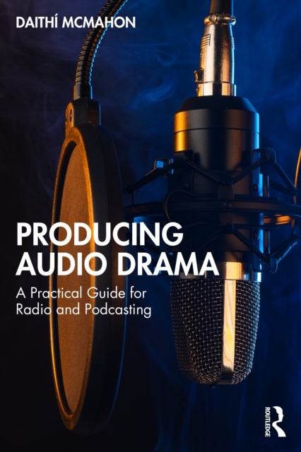 Producing Audio Drama - A Practical Guide for Radio and Podcasting